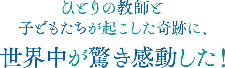 ひとりの教師と子どもたちが起こした奇跡に、世界中が驚き感動した！